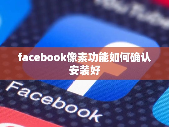 facebook像素功能如何确认安装好