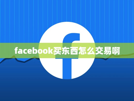 facebook买东西怎么交易啊