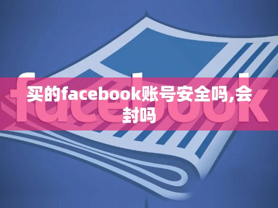 买的facebook账号安全吗,会封吗