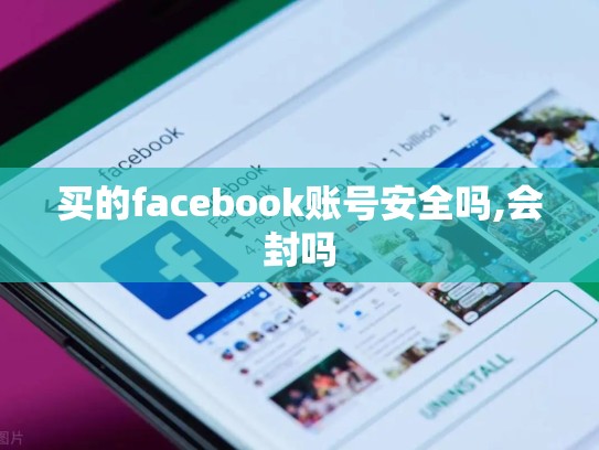 买的facebook账号安全吗,会封吗