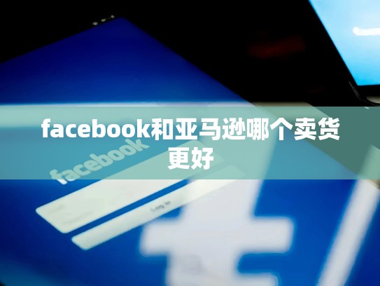 facebook和亚马逊哪个卖货更好