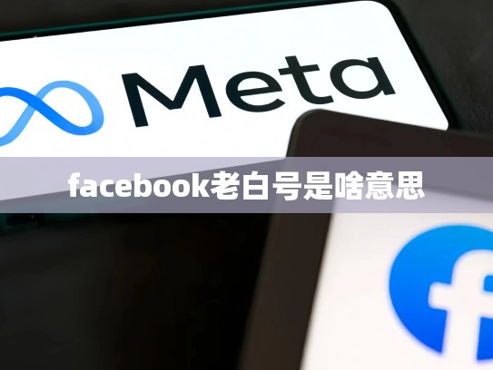 facebook老白号是啥意思
