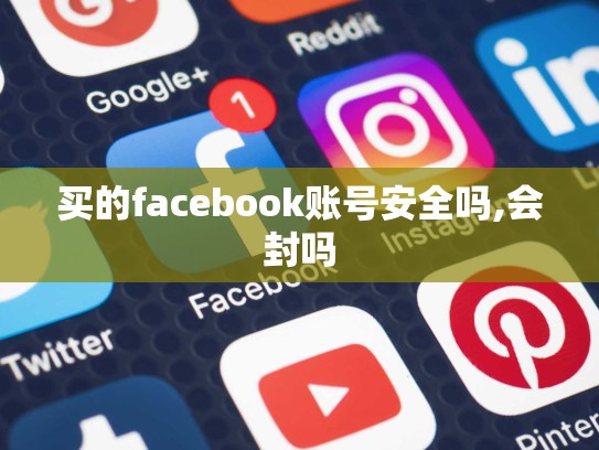 买的facebook账号安全吗,会封吗