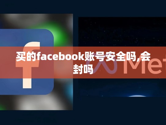 买的facebook账号安全吗,会封吗