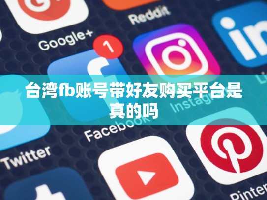 台湾fb账号带好友购买平台是真的吗