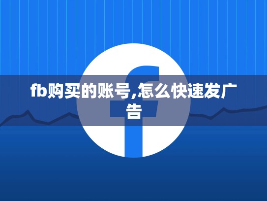 fb购买的账号,怎么快速发广告