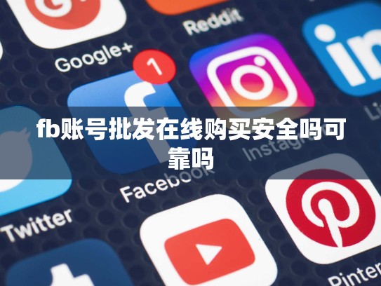 fb账号批发在线购买安全吗可靠吗