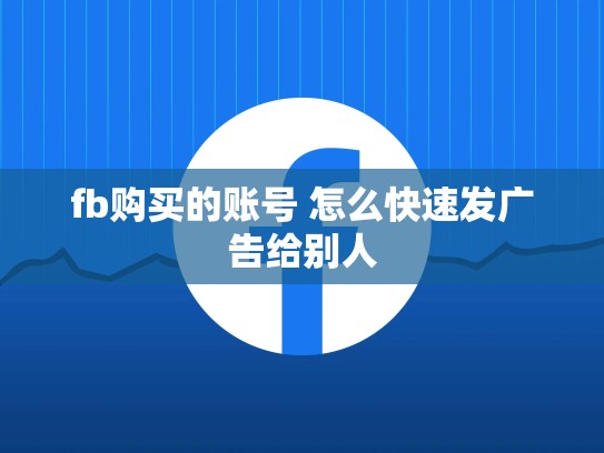 fb购买的账号 怎么快速发广告给别人