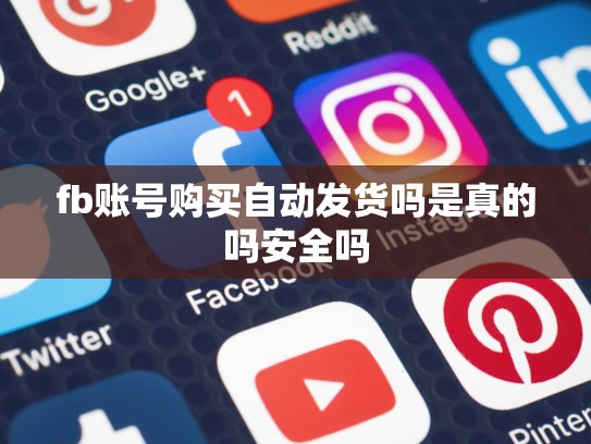 fb账号购买自动发货吗是真的吗安全吗