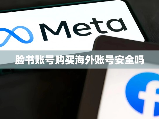 脸书账号购买海外账号安全吗