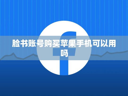 脸书账号购买苹果手机可以用吗