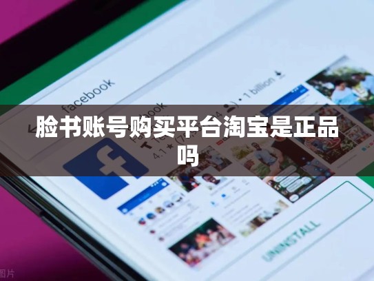 脸书账号购买平台淘宝是正品吗