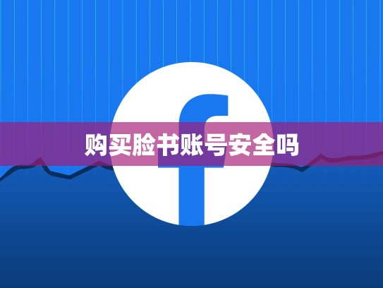 购买脸书账号安全吗