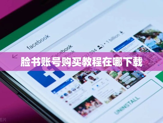 脸书账号购买教程在哪下载
