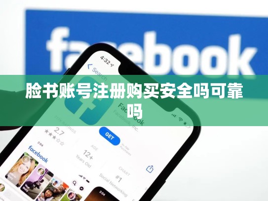 脸书账号注册购买安全吗可靠吗