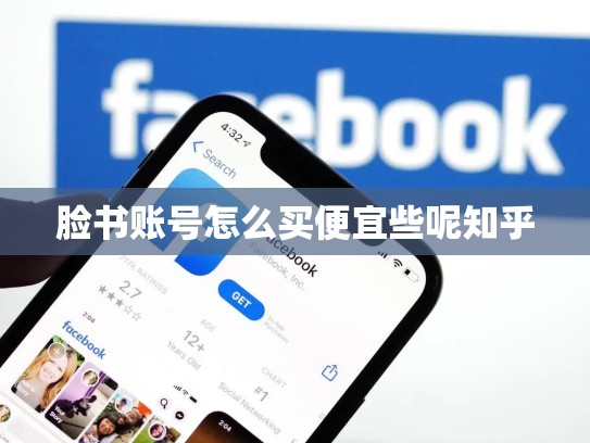 脸书账号怎么买便宜些呢知乎