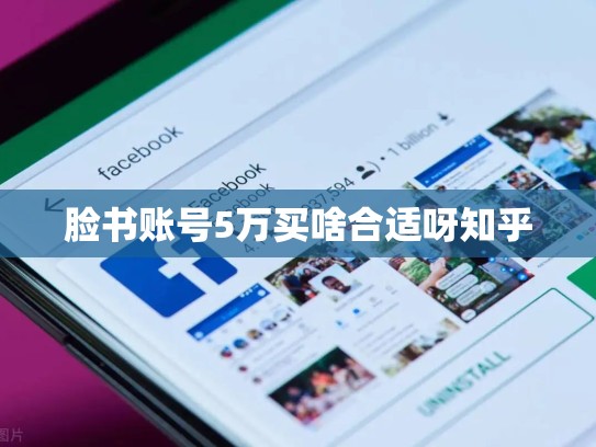 脸书账号5万买啥合适呀知乎