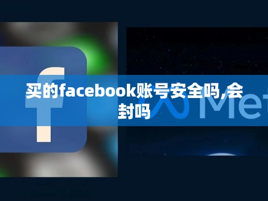 买的facebook账号安全吗,会封吗