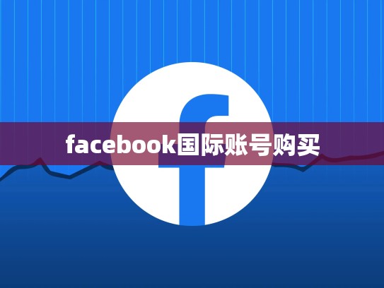 facebook国际账号购买