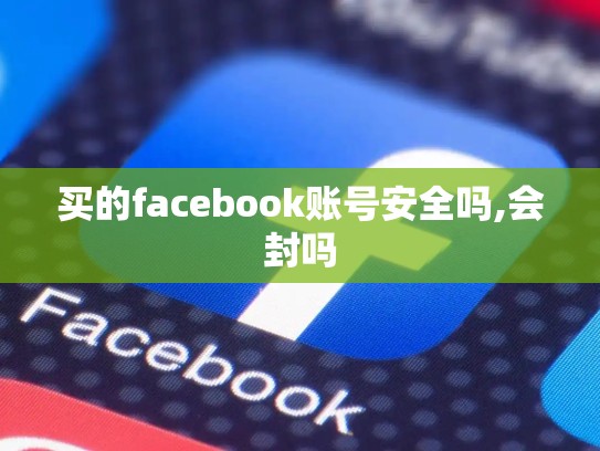 买的facebook账号安全吗,会封吗