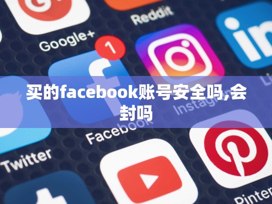 买的facebook账号安全吗,会封吗