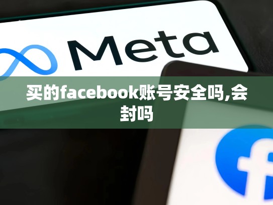 买的facebook账号安全吗,会封吗