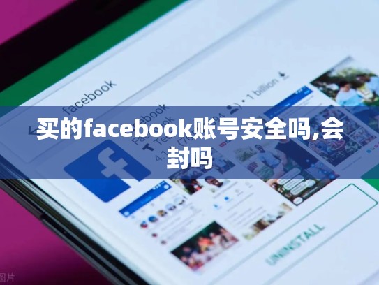 买的facebook账号安全吗,会封吗