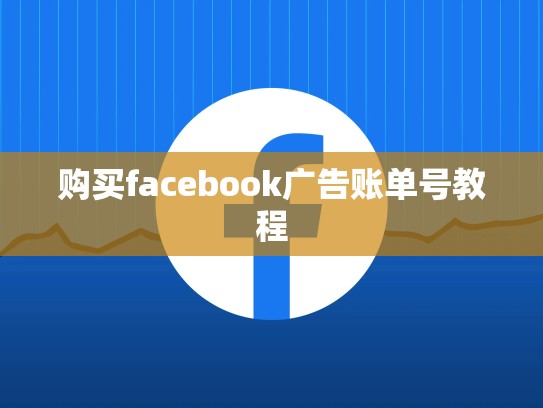 购买facebook广告账单号教程