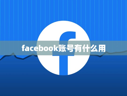 facebook账号有什么用