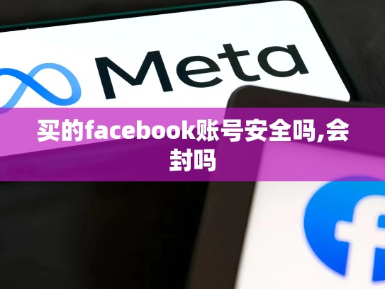 买的facebook账号安全吗,会封吗