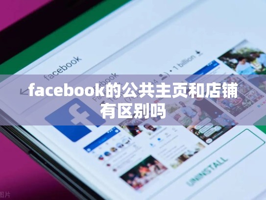 facebook的公共主页和店铺有区别吗