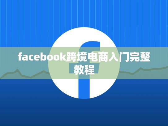 facebook跨境电商入门完整教程