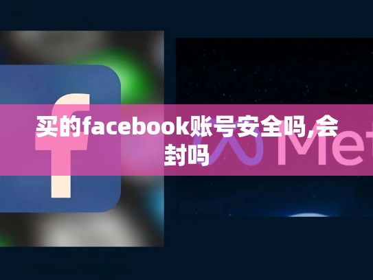 买的facebook账号安全吗,会封吗
