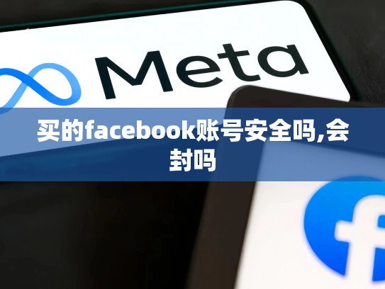 买的facebook账号安全吗,会封吗