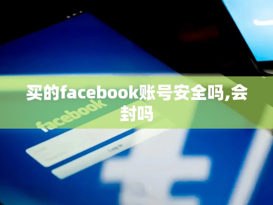 买的facebook账号安全吗,会封吗