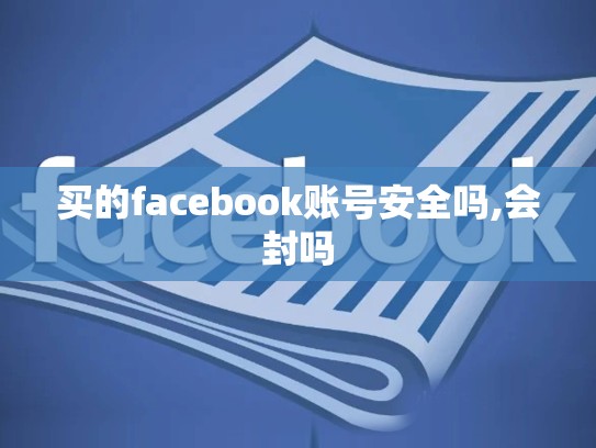 买的facebook账号安全吗,会封吗