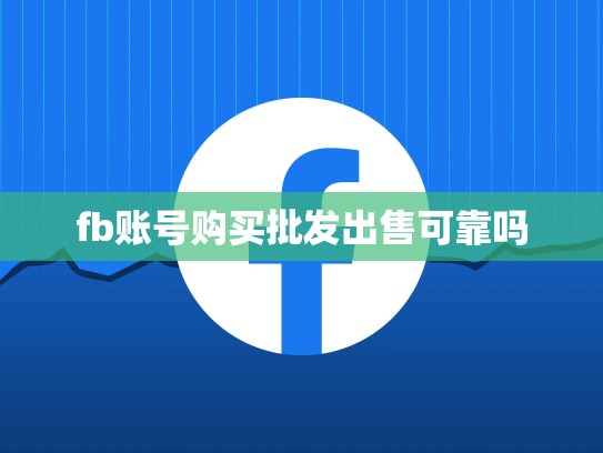 fb账号购买批发出售可靠吗