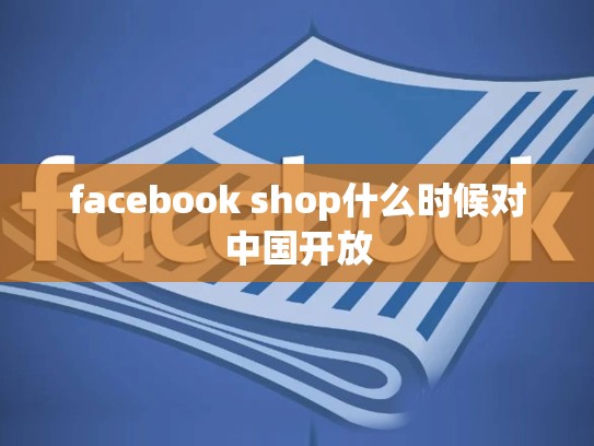 facebook shop什么时候对中国开放