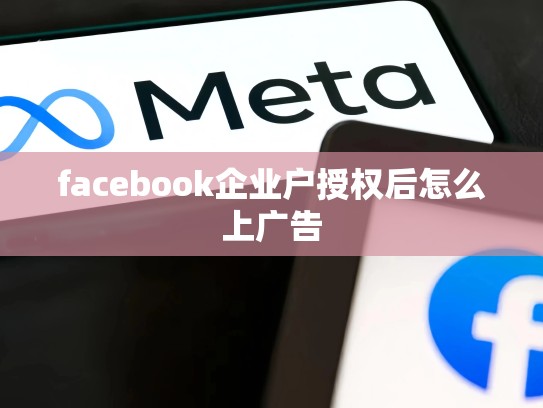 facebook企业户授权后怎么上广告