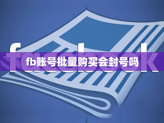 fb账号批量购买会封号吗