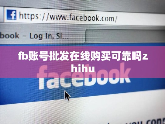 fb账号批发在线购买可靠吗zhihu