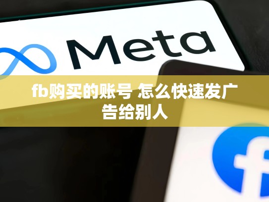 fb购买的账号 怎么快速发广告给别人