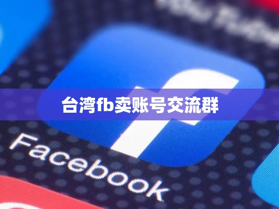 台湾fb卖账号交流群