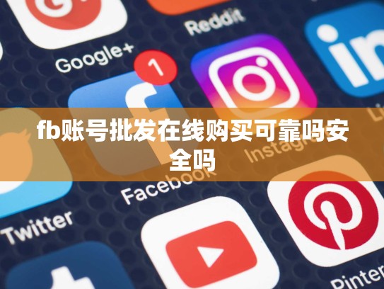 fb账号批发在线购买可靠吗安全吗