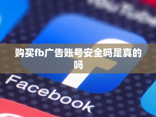 购买fb广告账号安全吗是真的吗