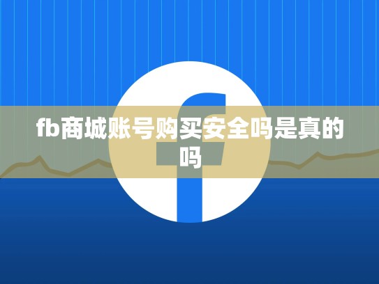fb商城账号购买安全吗是真的吗