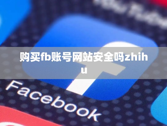 购买fb账号网站安全吗zhihu