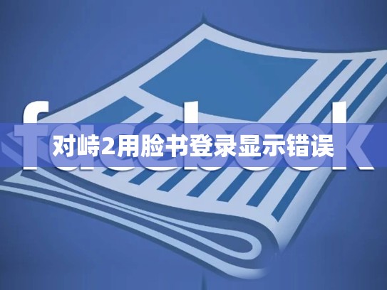 对峙2用脸书登录显示错误