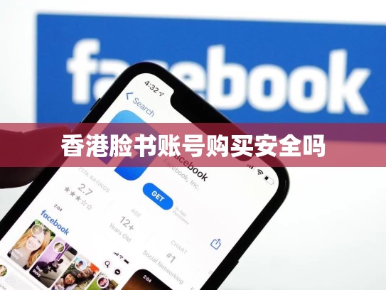 香港脸书账号购买安全吗