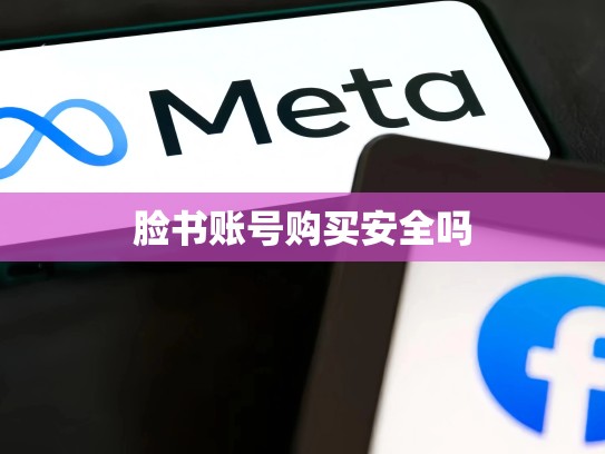 脸书账号购买安全吗